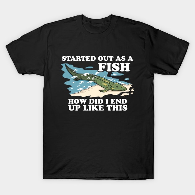 Started Out As A Fish How Did I End Up Like This T-Shirt by dumbshirts